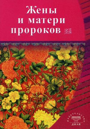 Жёны и матери Пророков. Истории о благочестивых и богобоязненных женщинах