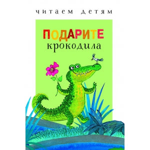 Читаем детям. Подарите крокодила. Нов