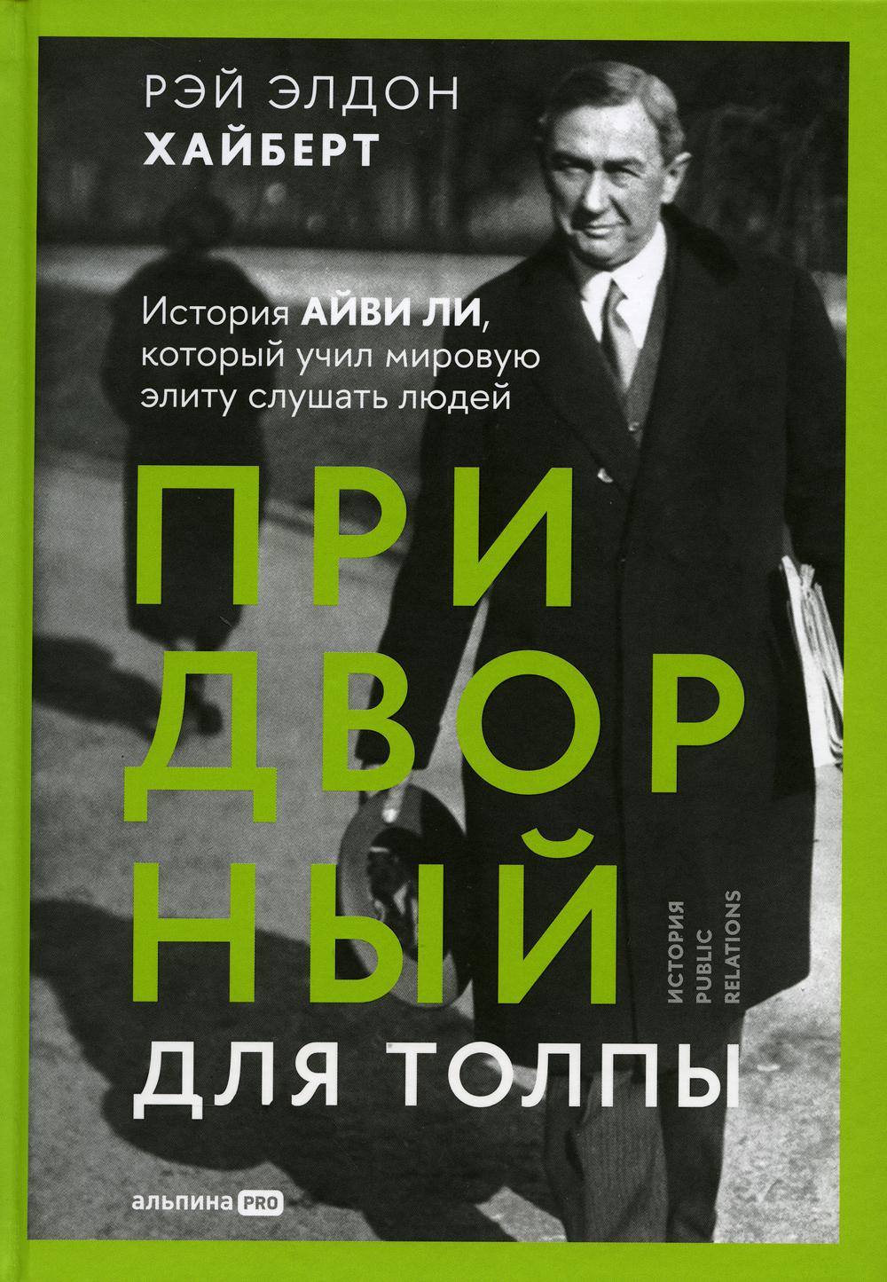 Придворный для толпы:История Айви Ли,который учил мировую элиту слушать людей (16+)