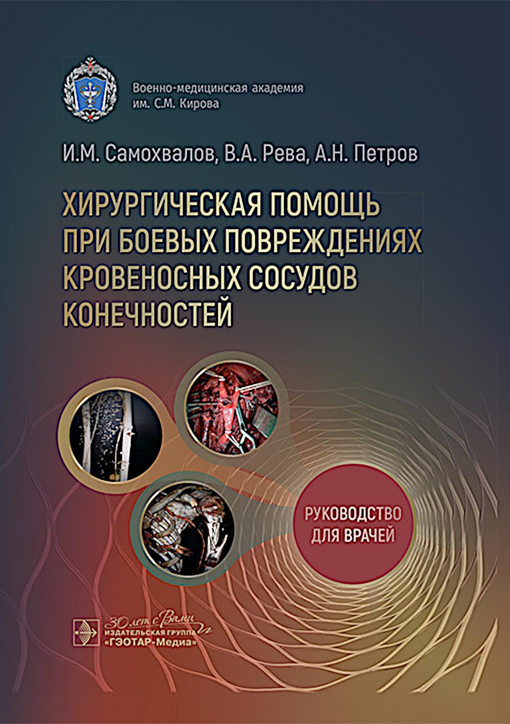 Хирургическая помощь при боевых повреждениях кровеносных сосудов конечностей : руководство для врачей / И. М. Самохвалов, В. А. Рева, А. Н. Петров. — Москва : ГЭОТАР-Медиа, 2025. — 168 с. : ил.
