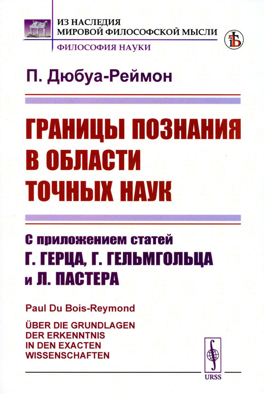 Границы познания в области точных наук: С приложением статей Г.Герца, Г.Гельмгольца и Л.Пастера. Пер. с нем.