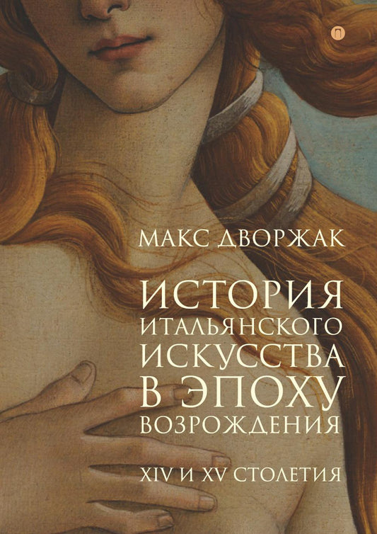 История итальянского искусства в эпоху Возрождения. Курс лекций. Т. 1: XIV и XV столетия. Дворжак М.