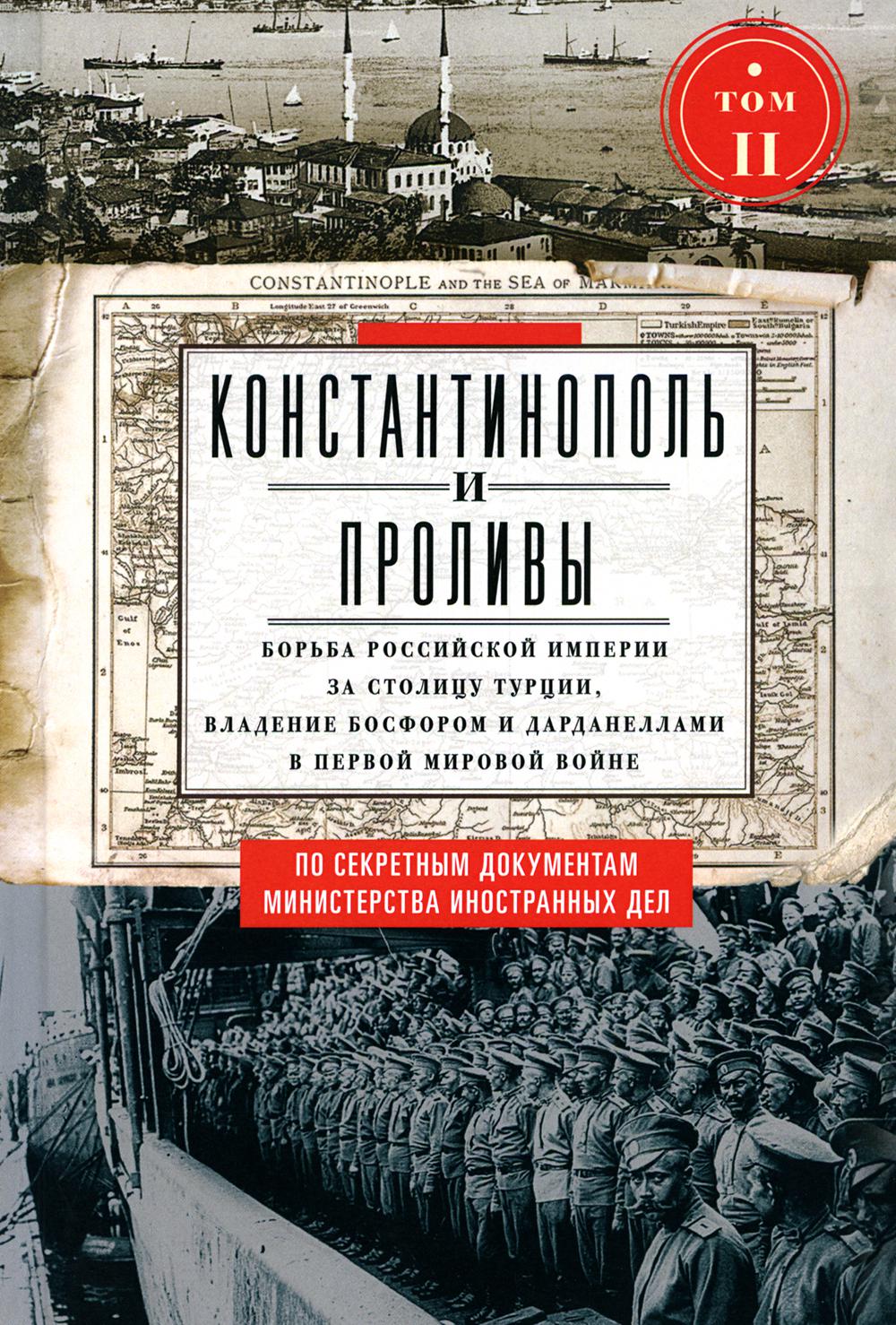 Константинополь и Проливы. Т.2. Борьба Российской империи за столицу Турции, владение Босфором и Дарданеллами в Первой мировой войне. В 2 т. Т. II