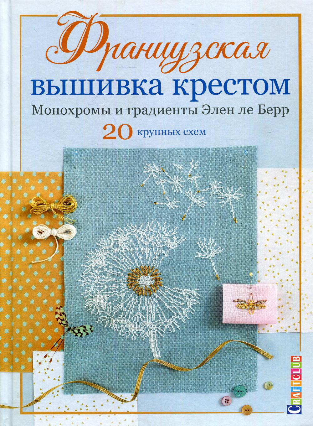 Французская вышивка крестом. Монохромы и градиенты Элен ле Берр: 20 крупных схем