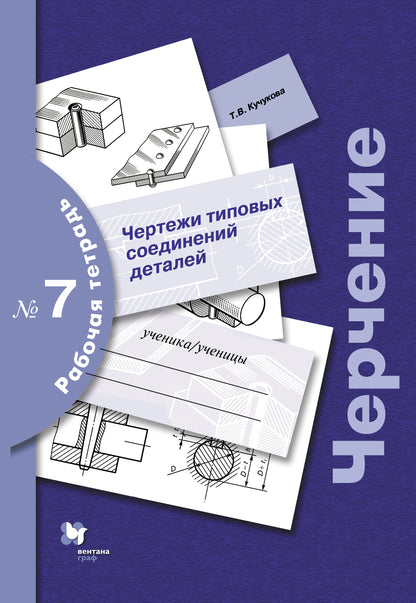 Черчение № 7. Чертежи типовых соединений деталей. 7-9 кл. Рабочая тетрадь. Изд.3