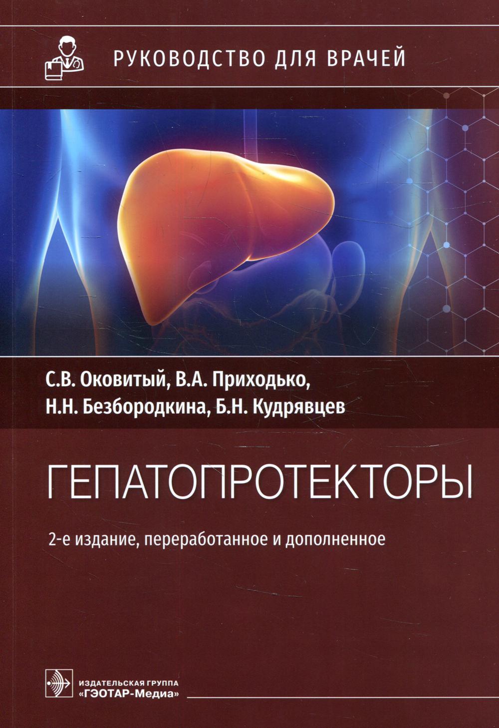 Гепатопротекторы : руководство для врачей / С. В. Оковитый, В. А. Приходько, Н. Н. Безбородкина, Б. Н. Кудрявцев. — 2-е изд., перераб. и доп. — Москва : ГЭОТАР-Медиа, 2022. — 240 с. : ил.