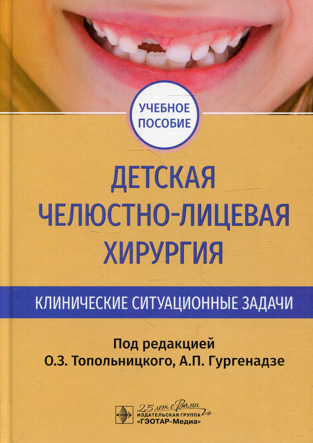 Детская челюстно-лицевая хирургия. Клинические ситуационные задачи : учебное пособие / под ред. О. З. Топольницкого, А. П. Гургенадзе. — Москва : ГЭОТАР-Медиа, 2020. — 288 с. : ил. — DOI: 10.33029/9704-5339-1-CCS-2020-1-288.