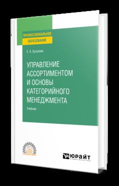 УПРАВЛЕНИЕ АССОРТИМЕНТОМ И ОСНОВЫ КАТЕГОРИЙНОГО МЕНЕДЖМЕНТА. Учебник для СПО