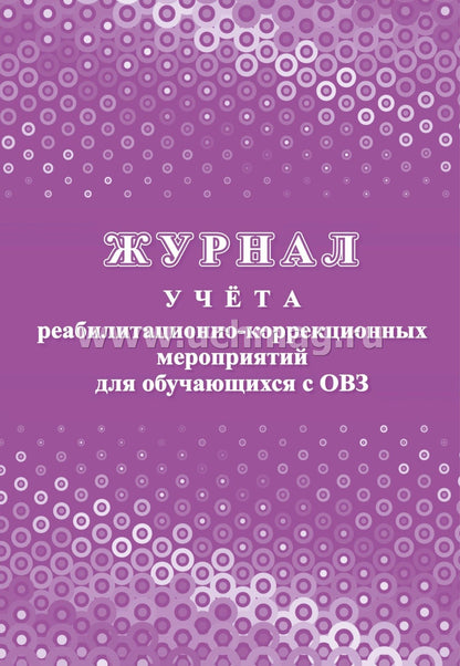 Журнал учёта реабилитационно-коррекционных мероприятий для обучающихся с ОВЗ. (Формат А4, блок - бумага писчая, пл. 60; обложка - бумага офсетная, пл. 160) 32 стр.