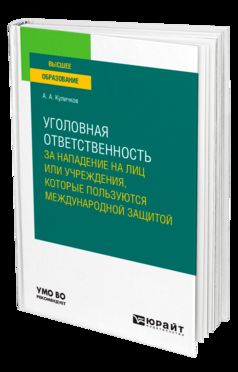 УГОЛОВНАЯ ОТВЕТСТВЕННОСТЬ ЗА НАПАДЕНИЕ НА ЛИЦ ИЛИ УЧРЕЖДЕНИЯ, КОТОРЫЕ ПОЛЬЗУЮТСЯ МЕЖДУНАРОДНОЙ ЗАЩИТОЙ. Учебное пособие для вузов