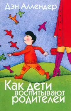 Как дети воспитывают родителей. 2-е изд. Аллендер Д.
