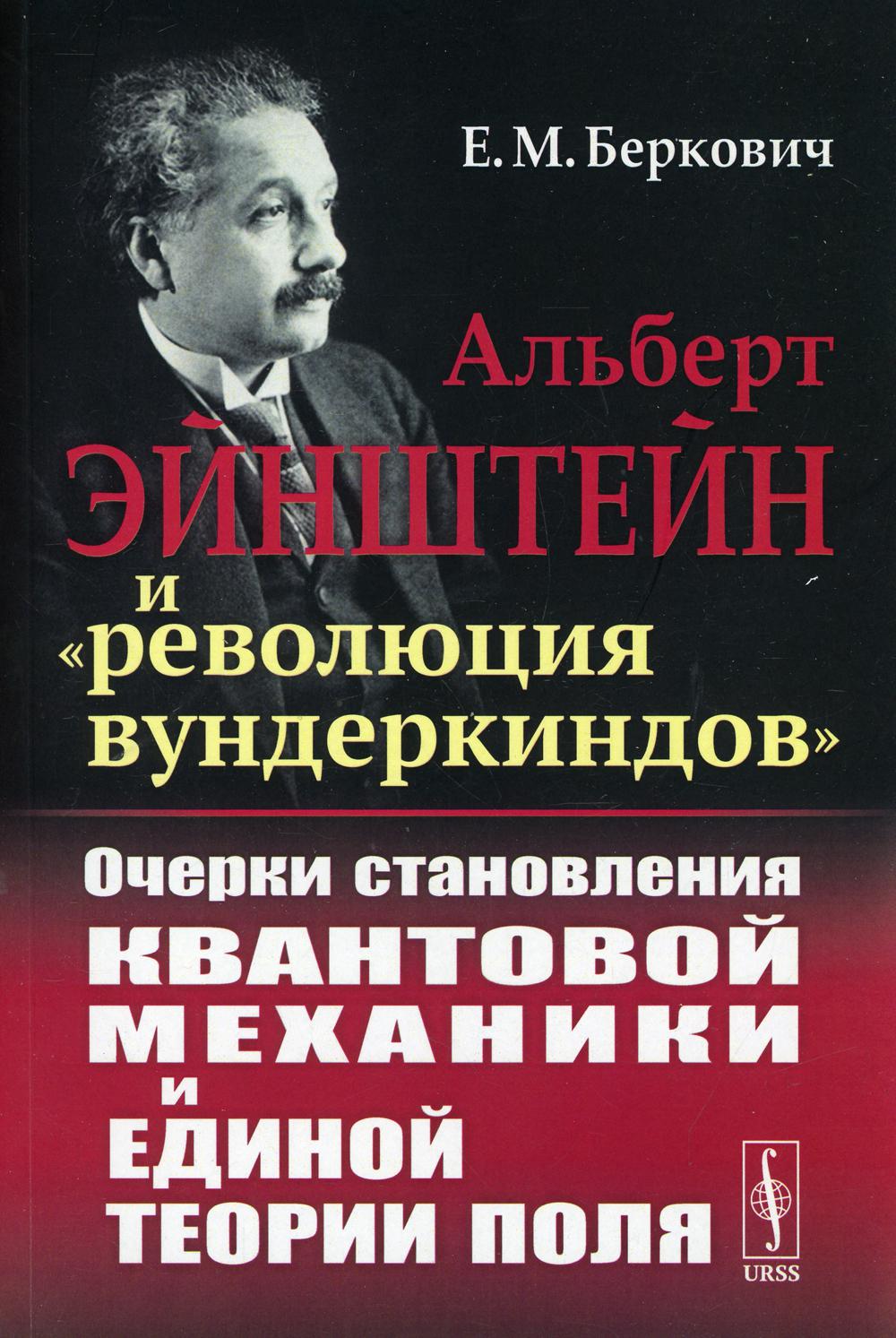 Альберт Эйнштейн и «революция вундеркиндов»: Очерки становления квантовой механики и единой теории поля