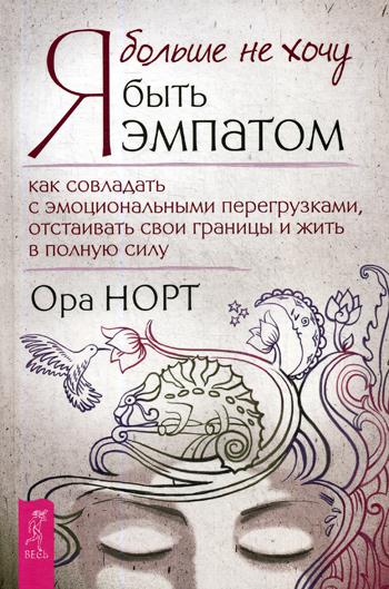 Я больше не хочу быть эмпатом. Как совладать с эмоциональными перегрузками, отстаивать свои границы и жить в полную силу