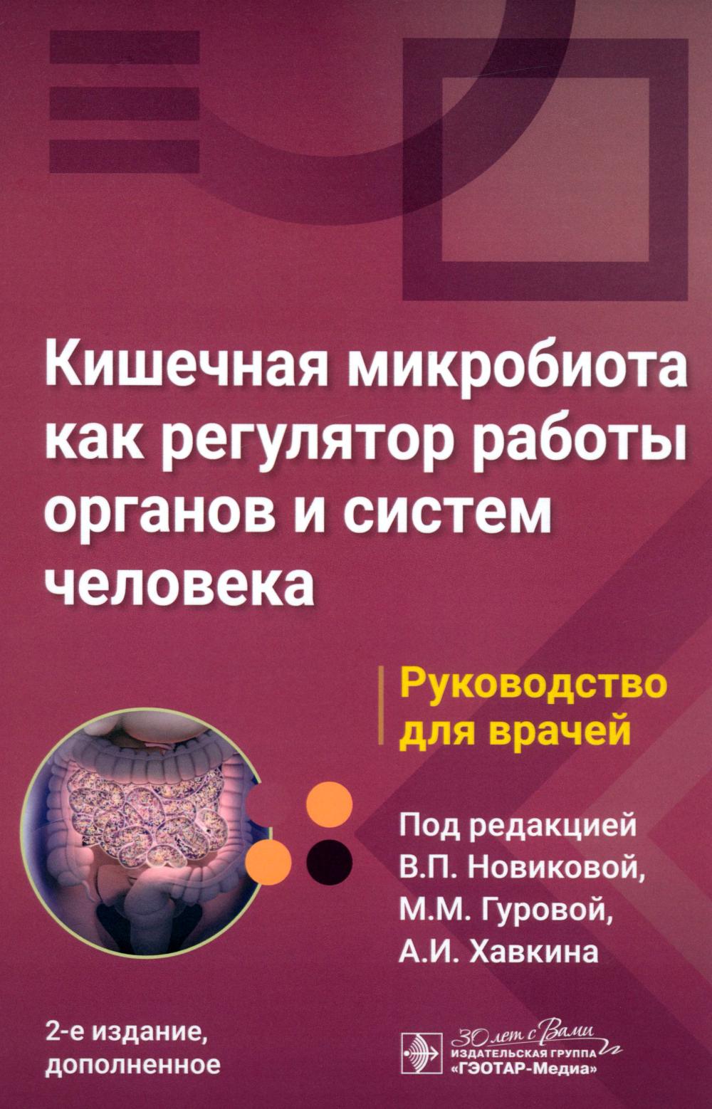 Кишечная микробиота как регулятор работы органов и систем человека : руководство для врачей / под ред. В. П. Новиковой, М. М. Гуровой, А. И. Хавкина. — 2-е изд., доп. — Москва : ГЭОТАР-Медиа, 2025. — 360 с. : ил.