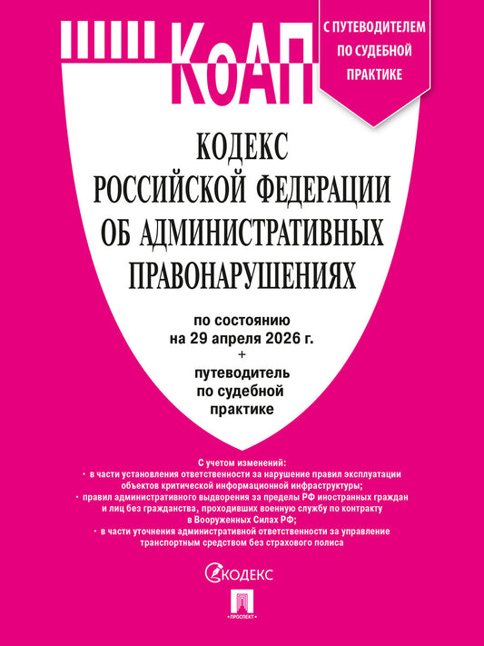 Кодекс РФ об административных правонарушениях (КОАП РФ) по сост. на 29.04.2026 с таблицей изменений и с путеводителем по судебной практике.-М.:Изд-во Проспект,2026