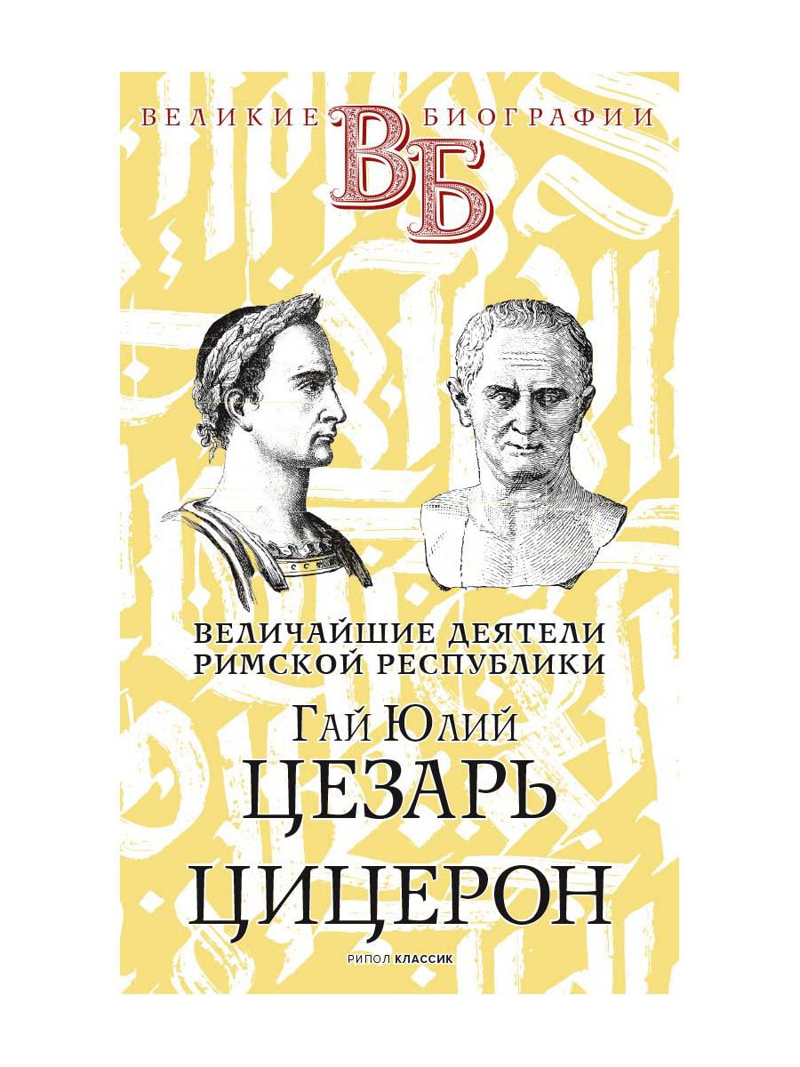 Гай Юлий Цезарь. Цицерон. Величайшие деятели Римской республики. Орлов Е.Н.