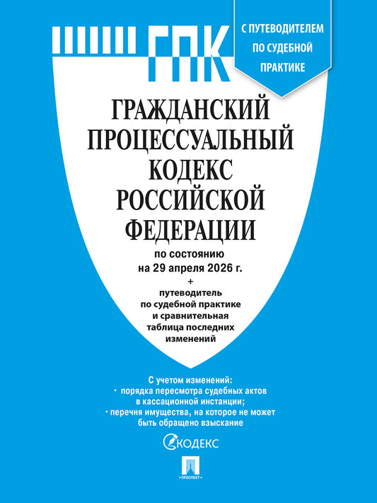 Гражданский процессуальный кодекс РФ (ГПК РФ) по сост. на 29.04.2026 с таблицей изменений и с путеводителем по судебной практике.-М.:Изд-во Проспект,2026.