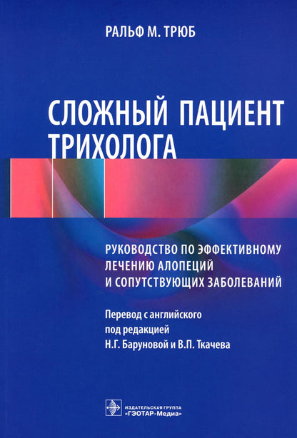 Сложный пациент трихолога: руководство по эффективному лечению алопеций и сопутствующих заболеваний / Ральф М. Трюб ; пер. с англ. под ред. Н. Г. Баруновой, В. П. Ткачева. — Москва : ГЭОТАР-Медиа, 2023. — 400 с. : ил.