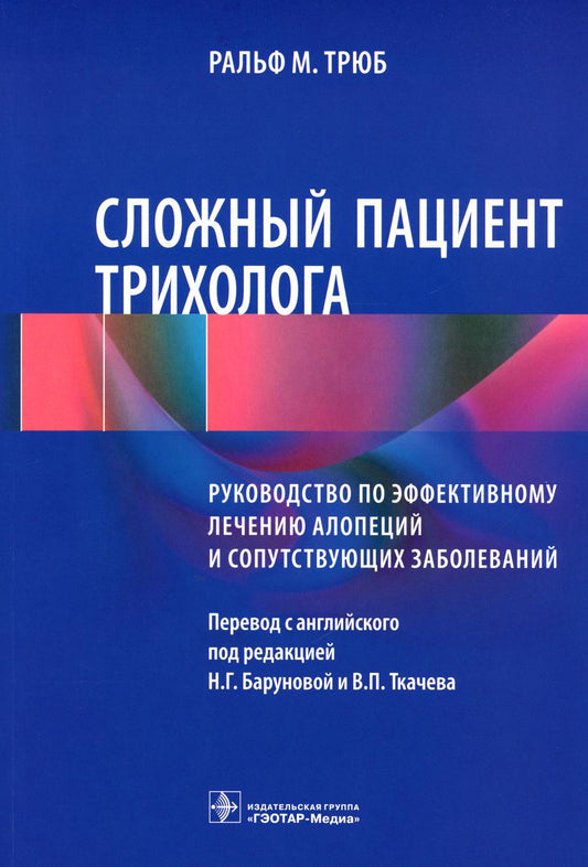 Сложный пациент трихолога: руководство по эффективному лечению алопеций и сопутствующих заболеваний / Ральф М. Трюб ; пер. с англ. под ред. Н. Г. Баруновой, В. П. Ткачева. — Москва : ГЭОТАР-Медиа, 2023. — 400 с. : ил.