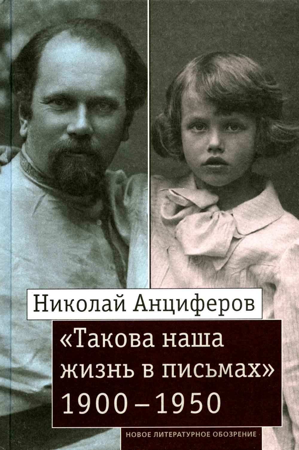 Николай Анциферов. «Такова наша жизнь в письмах»: Письма родным и друзьям (1900–1950-е годы)