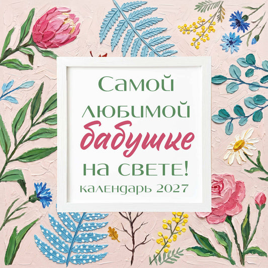 Самой любимой бабушке на свете! Рисованные цветы. Календарь настенный на 2027 год (300х300 мм)