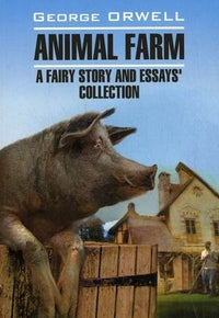 Animal Farm. Afairy story and Essays' collection = Скотный двор и сборник эссе: книга для чтения на англ.яз