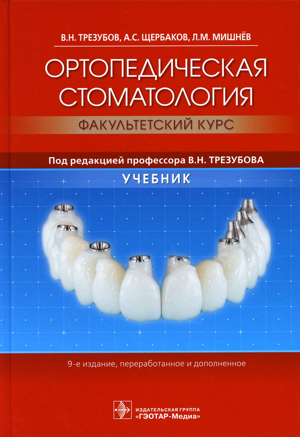 Ортопедическая стоматология (факультетский курс) : учебник / В. Н. Трезубов, А. С. Щербаков, Л. М. Мишнёв ; под ред. В. Н. Трезубова. — 9-е изд., перераб. и доп. — М. : ГЭОТАР-Медиа, 2019. — 688 с. : ил.