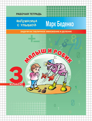 Малыш и Робик. 3 класс. Задачи на табличное умножение и деление. Рабочая тетрадь