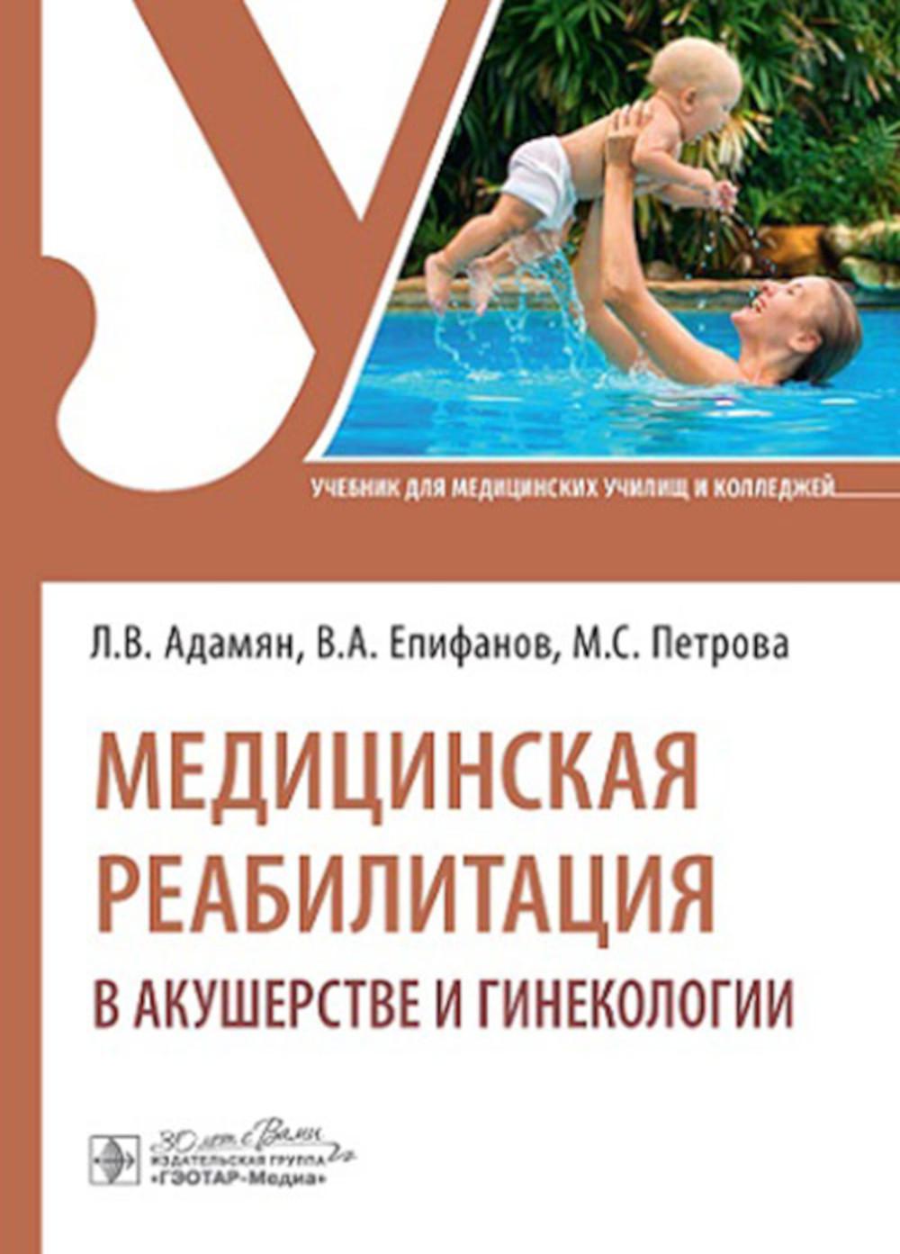 Медицинская реабилитация в акушерстве и гинекологии : учебник / Л. В. Адамян, В. А. Епифанов, М. С. Петрова [и др.]. — Москва : ГЭОТАР-Медиа, 2024. — 416 с. : ил.