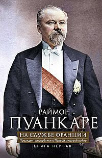 Кн.1 На службе Франции. Президент республики о Первой мировой войне: В 2 кн. Кн. 1