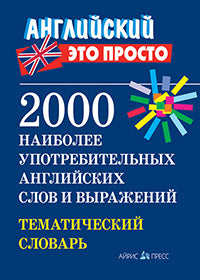 Английский-это просто. 2000 наиболее употребительных английскихслов и выражений.Тематический словарь