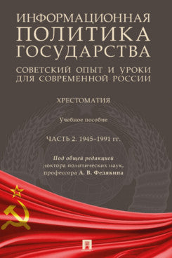 Информационная политика государства: советский опыт и уроки для современной России. Хрестоматия. Уч. пос. В 2 ч. Ч.2. 1945–1991 гг.-М.:Проспект,2023