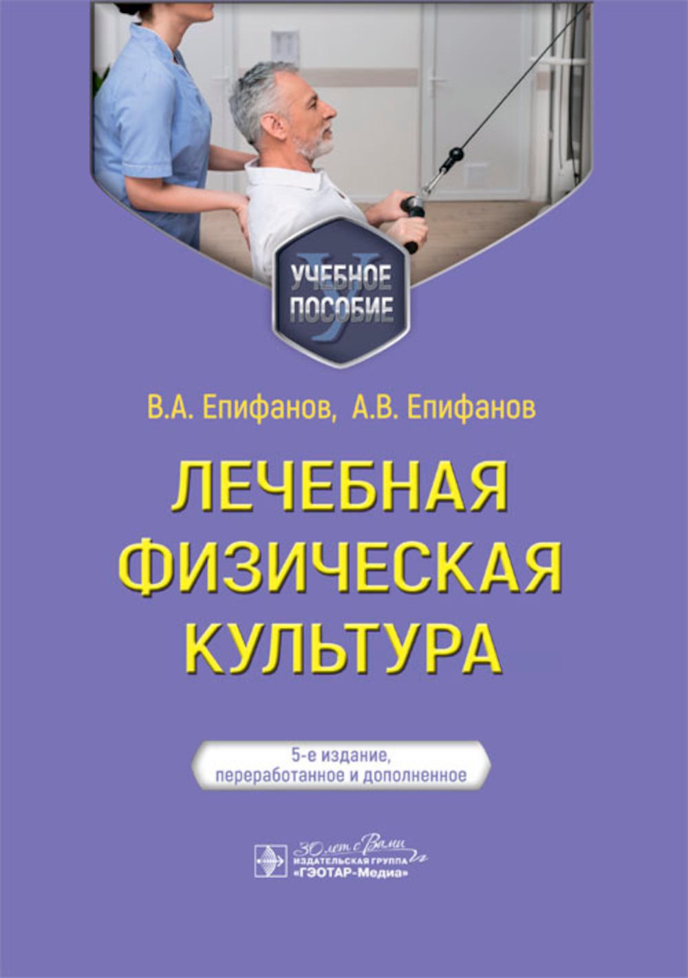 Лечебная физическая культура : учебное пособие / В. А. Епифанов, А. В. Епифанов, Е. С. Галсанова, И. И. Глазкова. — 5-е изд., перераб. и доп. — Москва : ГЭОТАР- Медиа, 2024. — 656 с. : ил.