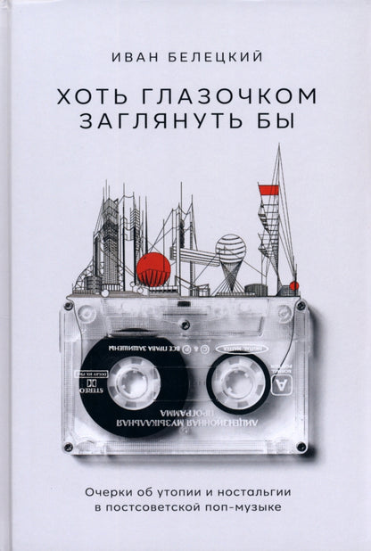 Хоть глазочком заглянуть бы: очерки об утопии и ностальгии в постсоветской поп-музыке