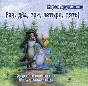 Раз, два, три, четыре, пять! Дорожные записки Разумного Зайца: сказка. Арутюнянц К.Д.