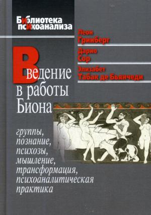 Введение в работы Биона: Группы, познание, психозы, мышление, трансформация, психоаналитическая практика. Гринберг Л., Дарио С., и др.