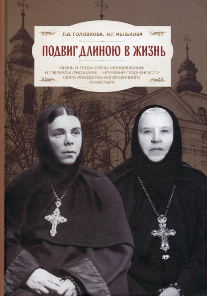 Подвиг длиною в жизнь. Жизнь и труды Елены (Коноваловой) и Гавриилы (Рисицкой) - игумений Гродненского Свято-Рождество-Богородичного монастыря.