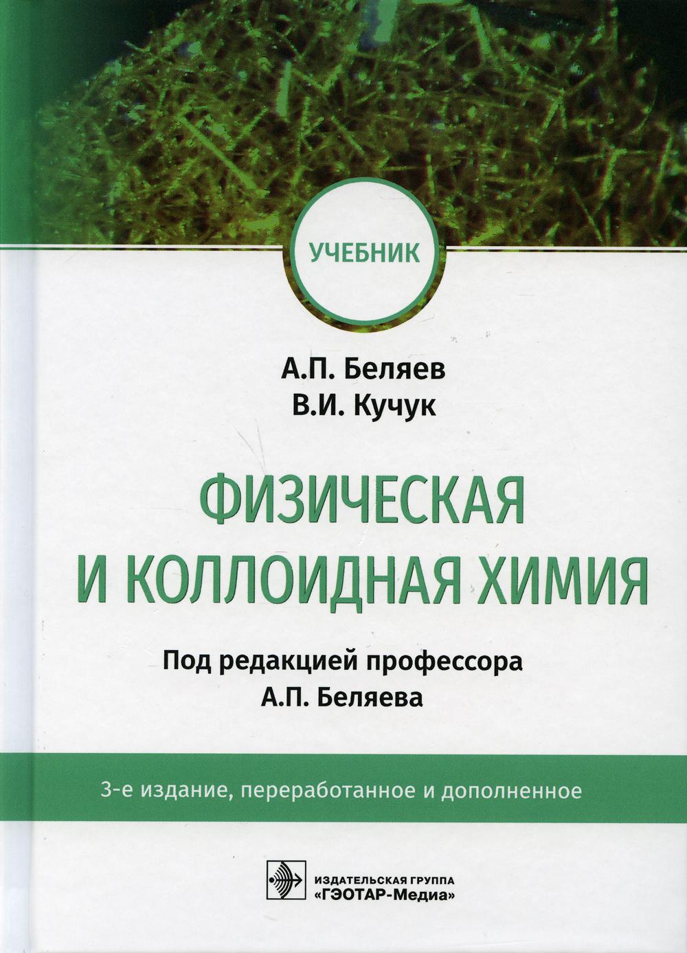 Физическая и коллоидная химия : учебник / А. П. Беляев, В. И. Кучук ; под ред. А. П. Беляева. — 3-е изд., перераб. и доп. — Москва : ГЭОТАР-Медиа, 2021. — 816 с. : ил.