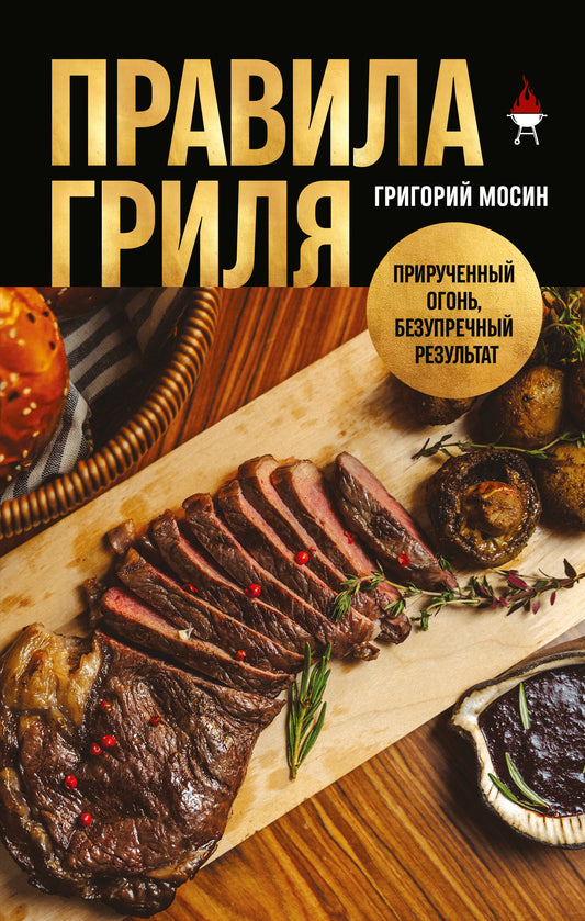 Правила гриля. Прирученный огонь, безупречный результат