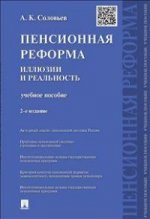Пенсионная реформа: иллюзии и реальность: Учебное пособие. 2-е изд., перераб. и доп. Соловьев А.К.