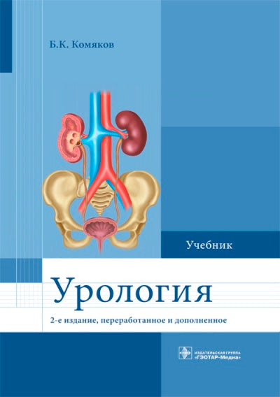 Урология : учебник / Б. К. Комяков. — 2-е изд., перераб. и доп. — М. : ГЭОТАР-Медиа, 2018. — 480 с. : ил.