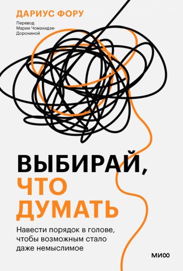 Выбирай, что думать. Навести порядок в голове, чтобы возможным стало даже немыслимое