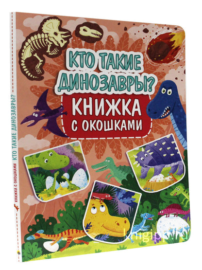 КНИЖКА С ОКОШКАМИ 235х315. КТО ТАКИЕ ДИНОЗАВРЫ?