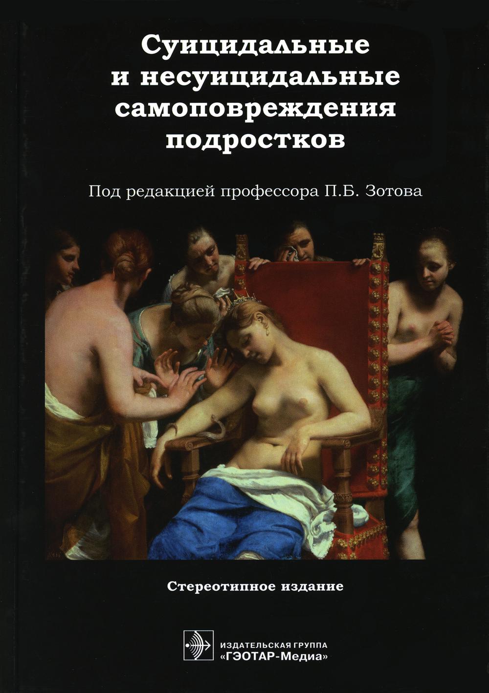 Суицидальные и несуицидальные самоповреждения подростков / под ред. П. Б. Зотова. — стер. изд. — Москва : ГЭОТАР-Медиа, 2023. — 472 с. : ил.