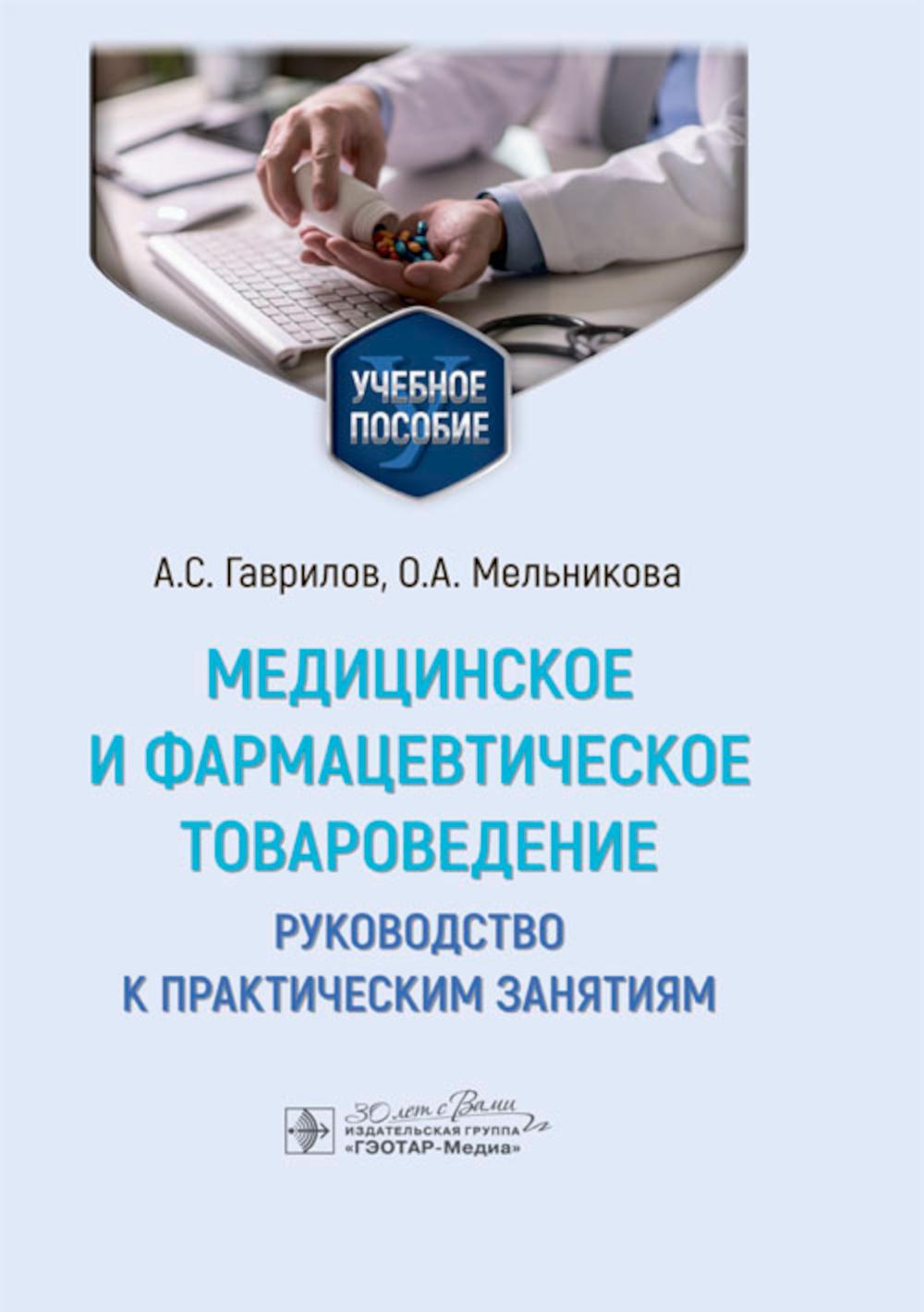 Медицинское и фармацевтическое товароведение. Руководство к практическим занятиям : учебное пособие / А. С. Гаврилов, О. А. Мельникова. — Москва : ГЭОТАР-Медиа, 2024. — 272 с. : ил.