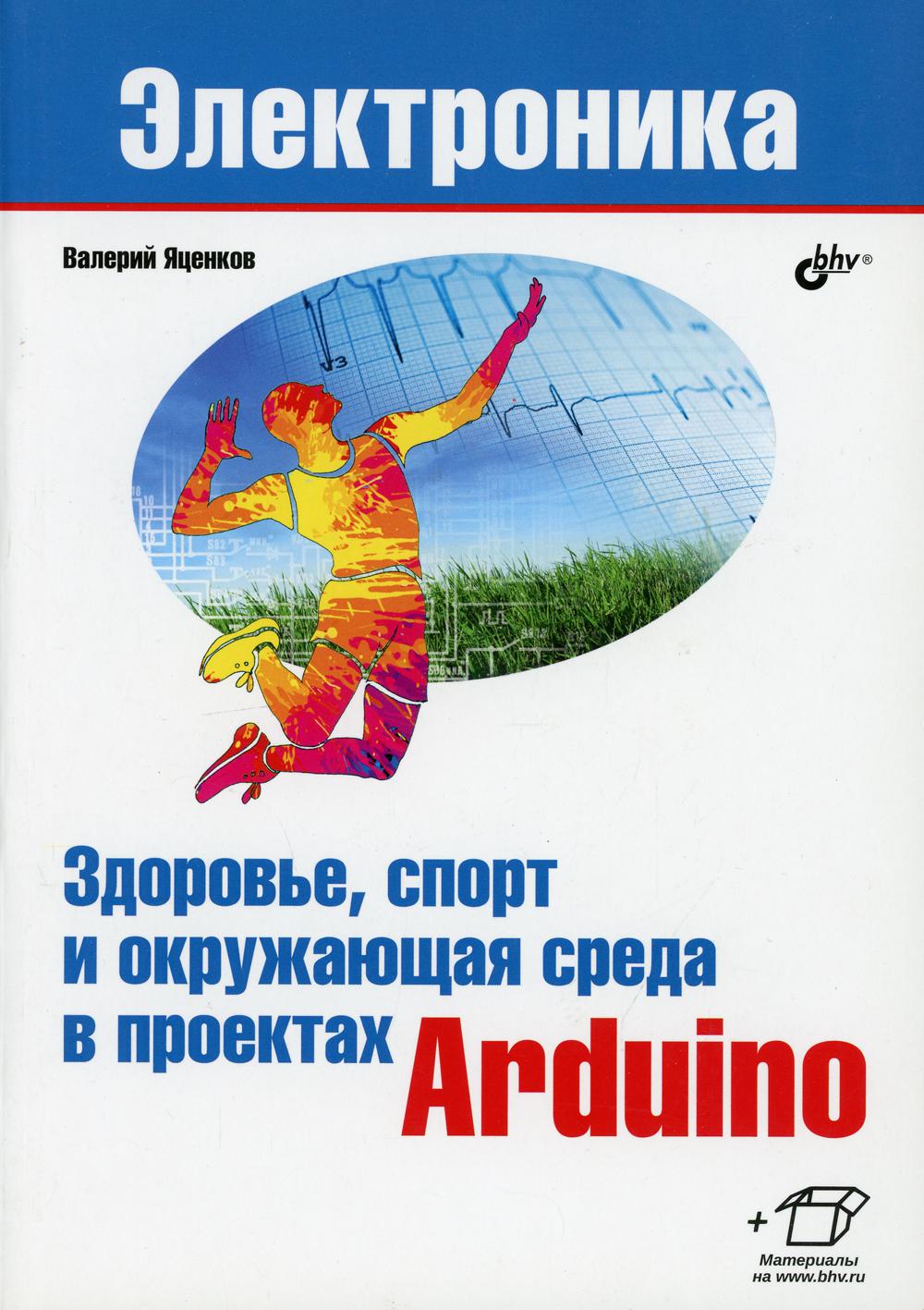 Электроника. Здоровье, спорт и окружающая среда в проектах Arduino