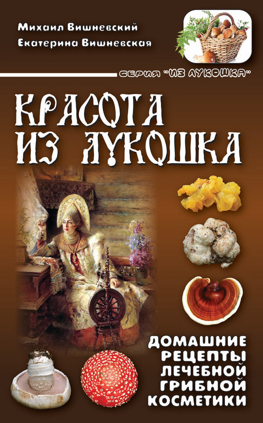 Красота из лукошка. Домашние рецепты лечебной грибной косметики. Вишневский М.В., Вишневская Е.М.