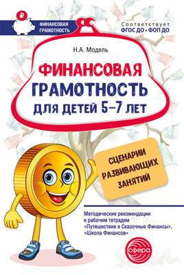 Финансовая грамотность для детей 5–7 лет. Сценарии развивающих занятий: Метод. Рекомендации к использованию тетрадям «Путешествие в Сказочные Финансы», «Школа Финансов»/Модель Н.А.