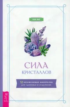 Сила кристаллов: 12 незаменимых минералов для здоровья и исцеления (6149)