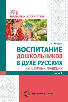 Воспитание дошкольников в духе русских культурных традиций: Методическое пособие в 2 частях. Часть 2/ Ельцова О.М.